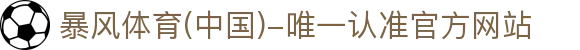 暴风体育 (中国)-唯一认准官方网站- 最新体育资讯、赛事报道与专业分析
